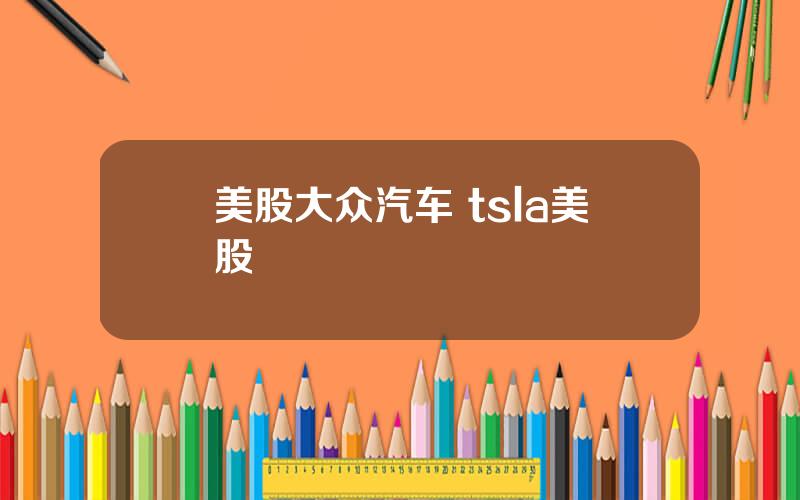 美股大众汽车 tsla美股